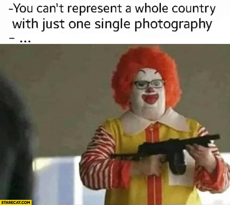 You can’t represent whole country with just one single photography fat Ronald McDonald with machine gun