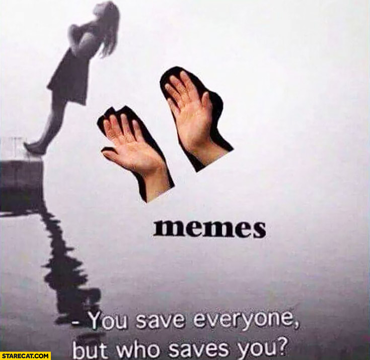 You save everyone but who saves you? Memes