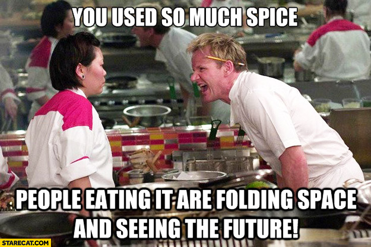 You used so much spice people eating it are folding space and seeing the future. Gordon Ramsay