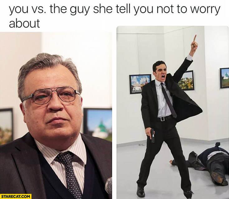 You vs the guy she tells you not to worry about Russian ambassador shot