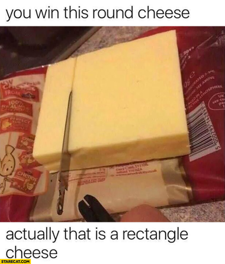 You win this round cheese actually that is a rectangle cheese