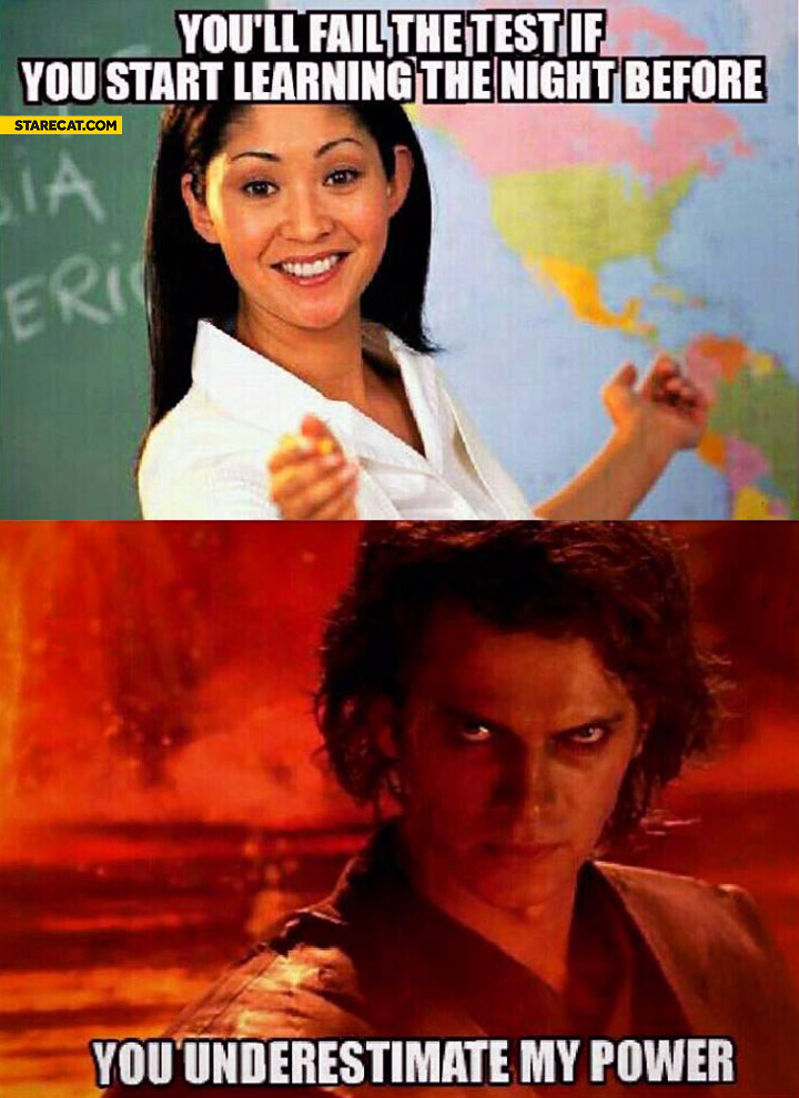 You’ll fail if you start learning the night before you underestimate my power