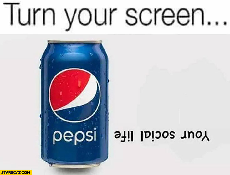 Your social life is dead Pepsi can upside down turn your screen