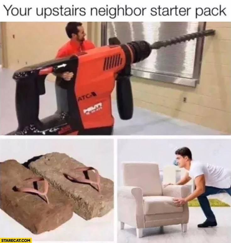 Your upstairs neighbor starter pack: moving furniture, drilling
