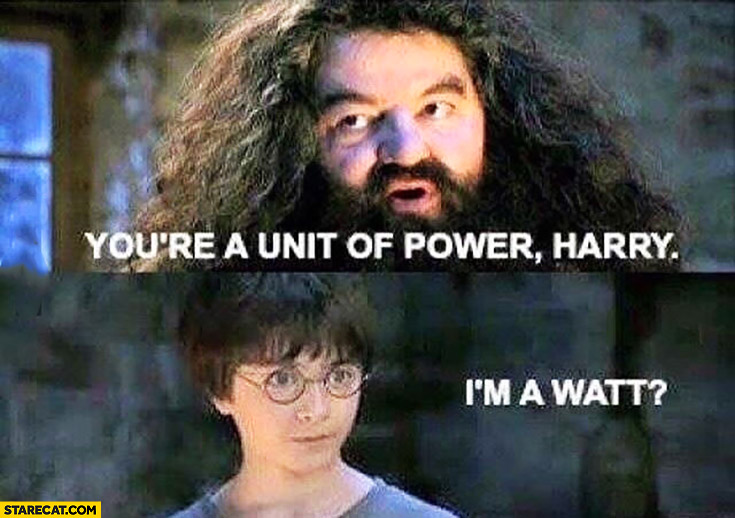 You’re a unit of power Harry. I’m a Watt? Harry Potter Hagrid