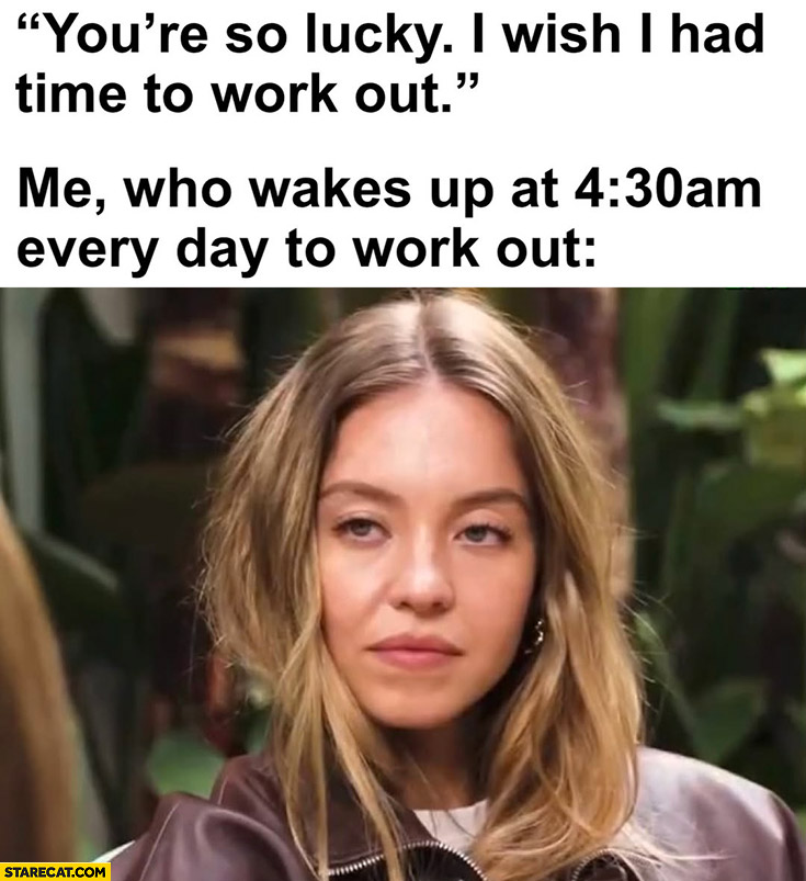 You’re so lucky, I wish I had time to work out, me who wakes up at 4:30 am to work out Sydney Sweeney reaction