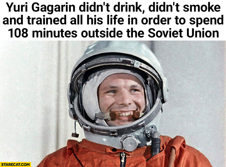 Yuri Gagarin didn’t drink, smoke and trained all his life in order to spend 108 minutes outside the Soviet Union