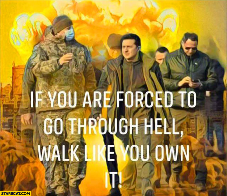 Zelensky if you are forced to go through hell walk like you own it